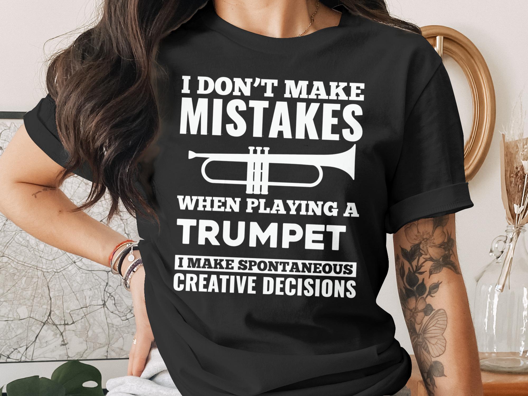 Black t-shirt with "I DON'T MAKE MISTAKES WHEN PLAYING A TRUMPET I MAKE SPONTANEOUS CREATIVE DECISIONS"